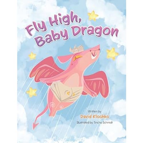 Fly High, Baby Dragon: An Illustrated Bedtime Storybook for Kids Fostering Resilience and Growth for Little Dreamers; A Newborn Dragon Learns Patience and Perseverance on His Journey to Master Flying