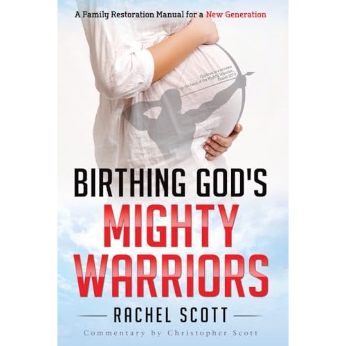 Birthing God's Mighty Warriors: A Family Restoration Manual for a New Generation