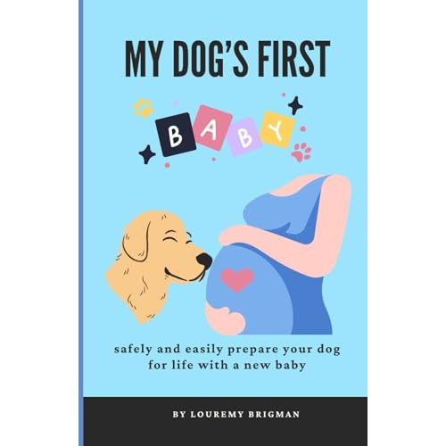 My Dog’s First Baby: safely and easily prepare your dog for life with a new baby