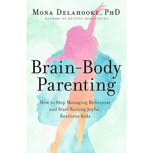 Brain-Body Parenting: How to Stop Managing Behaviour and Start Raising Joyful, Resilient Kids
