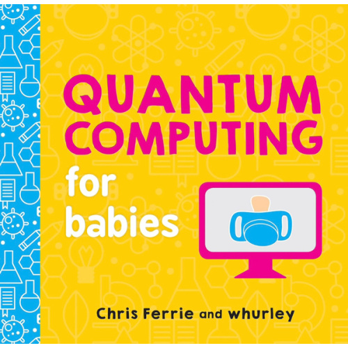 Quantum Computing for Babies: A Programming and Coding Math Book for Little Ones and Math Lovers from the #1 Science Author for Kids (STEM Gift for Kids) (Baby University)