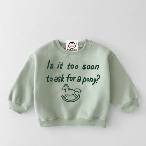 IS IT TOO SOON TO ASK FOR A PONY Baby Toddler Sweatshirt