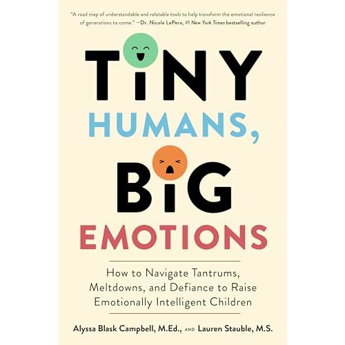 Tiny Humans, Big Emotions: How to Navigate Tantrums, Meltdowns, and Defiance to Raise Emotionally Intelligent Children―An Essential Guide for Caregivers of Children from Infancy to Age Eight
