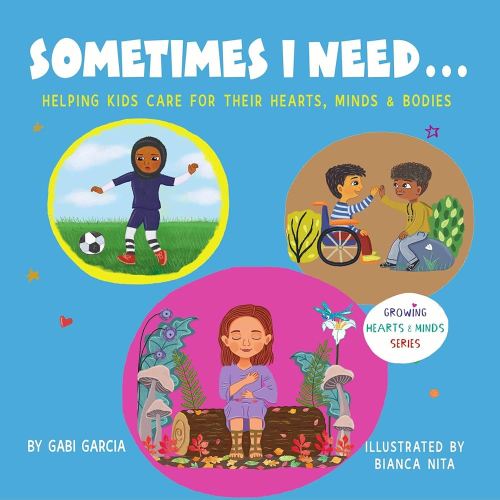 Amazon.com: SOMETIMES I NEED...: Helping kids care for their hearts, minds & bodies (Growing Heart & Minds) eBook : Garcia, Gabi, Nita, Bianca: Kindle Store