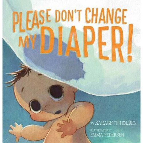 Please Don't Change My Diaper! - by Sarabeth Holden (Hardcover)
