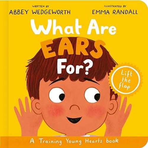 What Are Ears For? Board Book: A Lift-the-Flap Board Book (Christian behaviour book for toddlers encouraging obedience motivated by God’s grace) (Training Young Hearts)