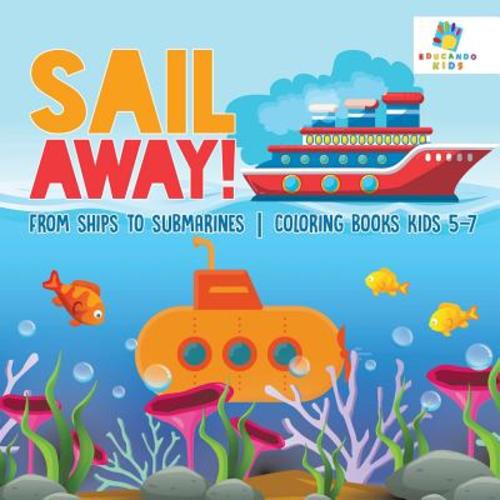 Sail Away! From Ships to Submarines Coloring Books Kids 5-7 a book by Educando Kids - Bookshop.org US