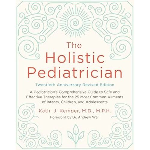 The Holistic Pediatrician, Twentieth Anniversary Revised Edition: A Pediatrician's Comprehensive Guide to Safe and Effective Therapies for the 25 Most ... of Infants, Children, and Adolescents