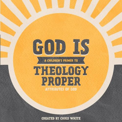 God Is - A Children's Primer to Theology Proper: 15 Attributes of God