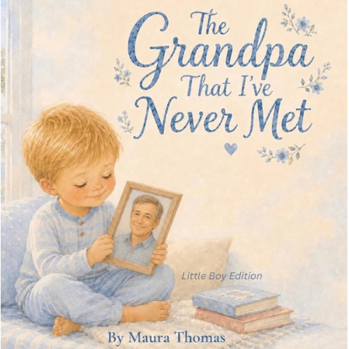 The Grandpa That I've Never Met: Little Boy Edition (Never Met, Always Loved)