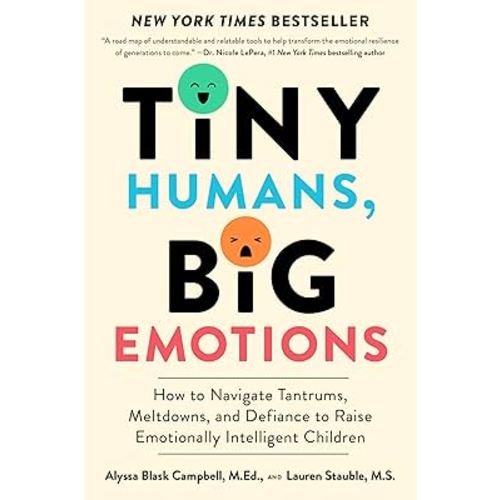Tiny Humans, Big Emotions: How to Navigate Tantrums, Meltdowns, and Defiance to Raise Emotionally Intelligent Children―An Essential Guide for Caregivers of Children from Infancy to Age Eight