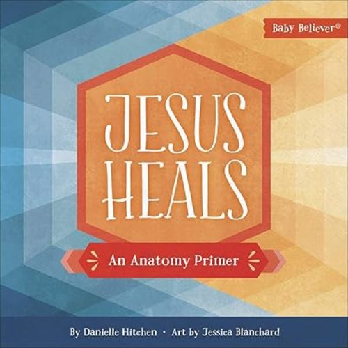 Jesus Heals: An Anatomy Primer (Baby Believer) Board book – Illustrated, January 7, 2020