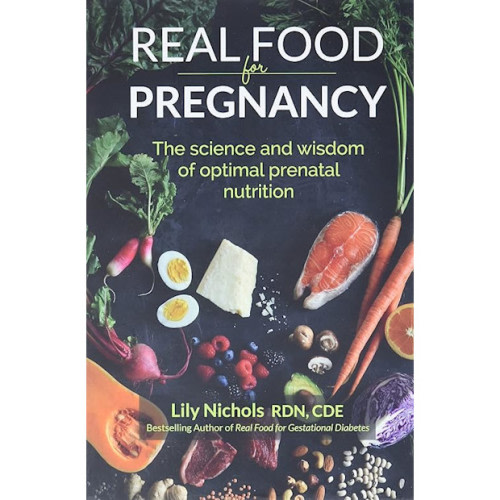 Real Food for Pregnancy: The Science and Wisdom of Optimal Prenatal Nutrition