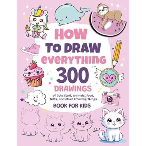 How To Draw Everything: 300 Drawings of Cute Stuff, Animals, Food, Gifts, and other Amazing Things | Book For Kids