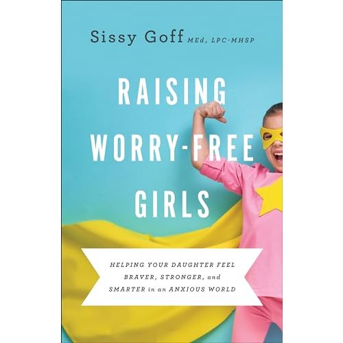 Raising Worry-Free Girls: Helping Your Daughter Feel Braver, Stronger, and Smarter in an Anxious World