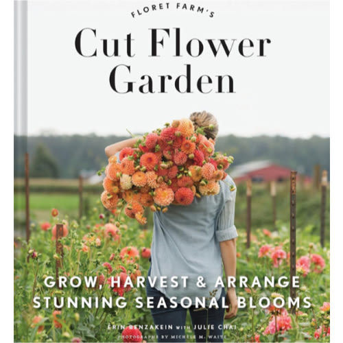 Floret Farm's Cut Flower Garden: Grow, Harvest, and Arrange Stunning Seasonal Blooms