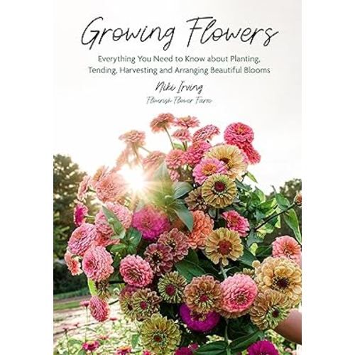 Growing Flowers: Everything You Need to Know About Planting, Tending, Harvesting and Arranging Beautiful Blooms (Flower Gardening, Beautiful Flowers to Plant)