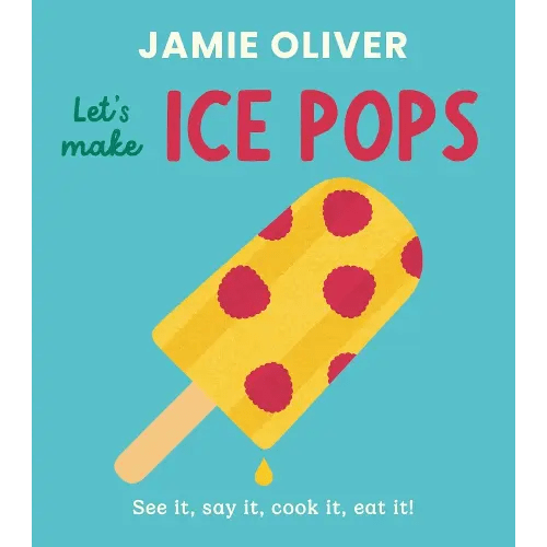 Let's Make Ice Pops: See it, say it, cook it, eat it! (Jamie’s Little Food Library)