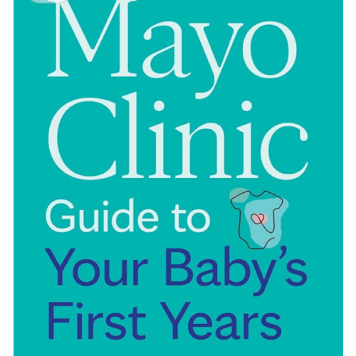 Mayo Clinic Guide to Your Baby's First Years, 3rd Edition: Clear Answers and Expert Advice for Every Phase With Your Infant and Toddler (Mayo Clinic Parenting Guides)