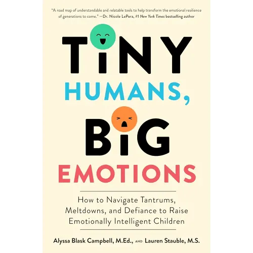 Tiny Humans, Big Emotions: How to Navigate Tantrums, Meltdowns, and Defiance to Raise Emotionally Intelligent Children―An Essential Guide for Caregivers of Children from Infancy to Age Eight