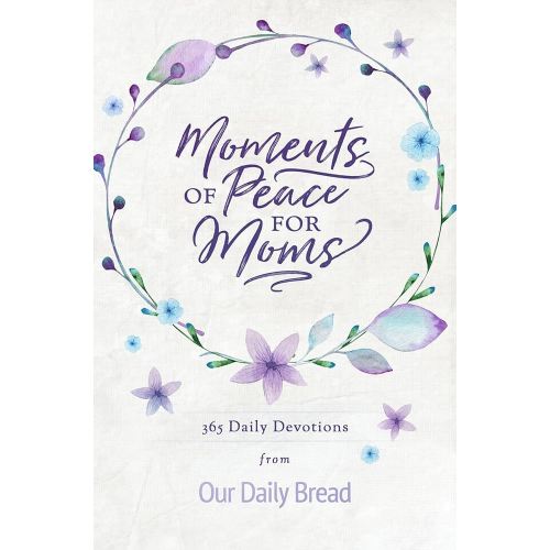 Moments of Peace for Moms: 365 Daily Devotions from Our Daily Bread (A Daily Bible Devotional for the Entire Year)
