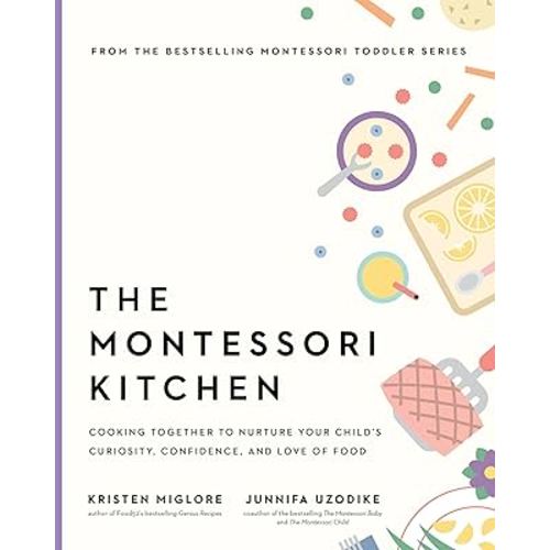 The Montessori Kitchen: Cooking Together to Nurture Your Child's Curiosity, Confidence, and Love of Food (The Parents' Guide to Montessori, 4)