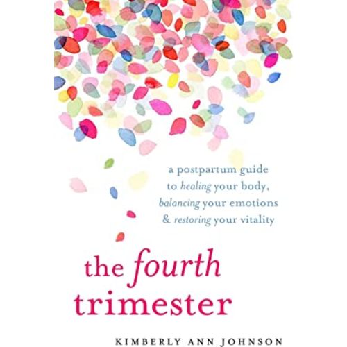 The Fourth Trimester: A Postpartum Guide to Healing Your Body, Balancing Your Emotions, and Restoring Your Vitality