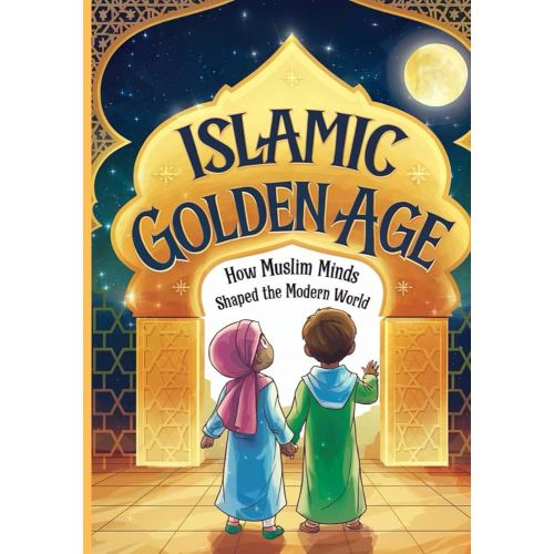 Islamic Golden Age: How Muslim Minds Shaped the Modern World | A Guide For Young Muslim Kids Ages 8+ (Islam Made Easy For Kids)