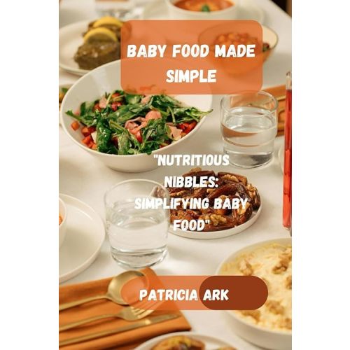 Baby food made simple: "Nutritious Nibbles: Simplifying Baby Food" Paperback – March 22, 2024