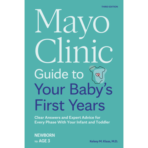 Mayo Clinic Guide to Your Baby's First Years, 3rd Edition: Clear Answers and Expert Advice for Every Phase with Your Infant and Toddler by Dr. Kelsey Klaas: Compare Prices on New & Used Copies | Alibris