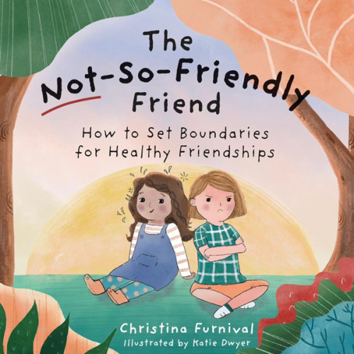 The Not-So-Friendly Friend: How To Set Boundaries for Healthy Friendships (Capable Kiddos)
