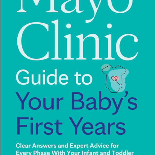 Mayo Clinic Guide to Your Baby's First Years, 3rd Edition: Clear Answers and Expert Advice for Every Phase With Your Infant and Toddler (Mayo Clinic Parenting Guides)