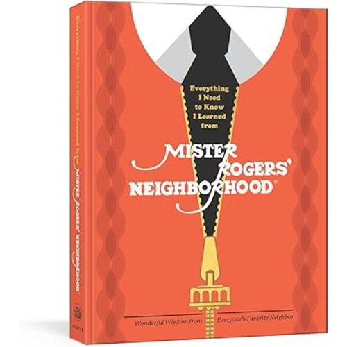 Everything I Need to Know I Learned from Mister Rogers' Neighborhood: Wonderful Wisdom from Everyone's Favorite Neighbor