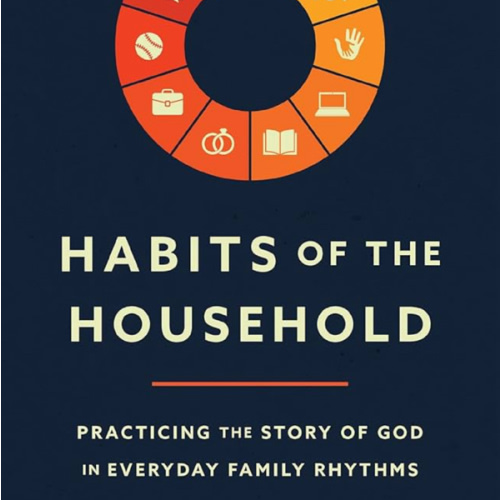 Habits of the Household: Practicing the Story of God in Everyday Family Rhythms