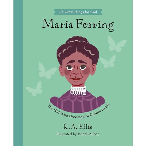 Maria Fearing: The Girl Who Dreamed of Distant Lands (Inspiring illustrated children's biography of Christian female missionary who shared Christ’s ... gift for kids 4-7.) (Do Great Things for God)