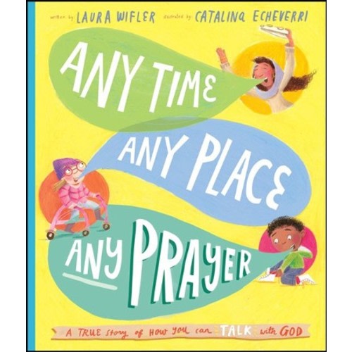 Any Time, Any Place, Any Prayer: A True Story of How You Can Talk With God: Laura Wifler Illustrated By: Catalina Echeverri: 9781784986605 - Christianbook.com