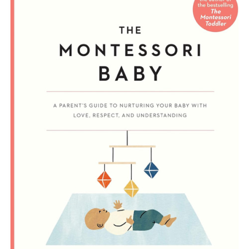 The Montessori Baby: A Parent's Guide to Nurturing Your Baby with Love, Respect, and Understanding (The Parents' Guide to Montessori, 2)