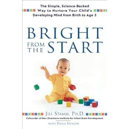 Bright From the Start: The Simple, Science-Backed Way to Nurture Your Child's Developing Mind from Birth to Age 3