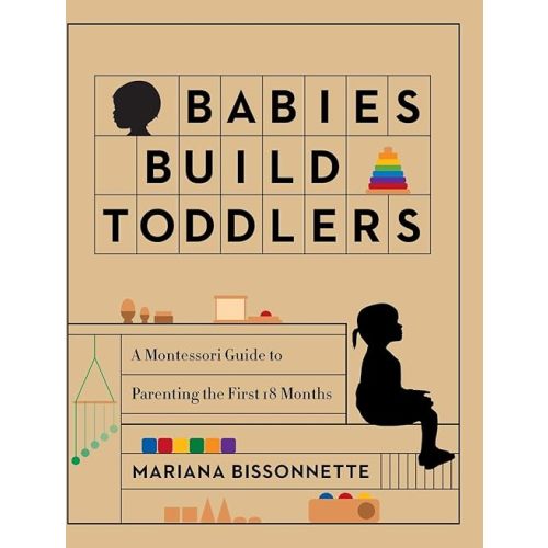 Babies Build Toddlers: A Montessori Guide to Parenting the First 18 Months Hardcover – November 5, 2020