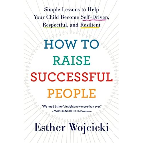 How To Raise Successful People: Simple Lessons to Help Your Child Become Self-Driven, Respectful, and Resilient