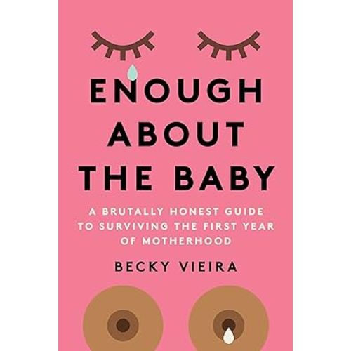 Enough About the Baby: A Brutally Honest Guide to Surviving the First Year of Motherhood