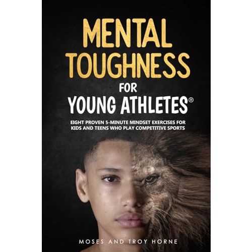 Mental Toughness For Young Athletes: Eight Proven 5-Minute Mindset Exercises For Kids And Teens Who Play Competitive Sports