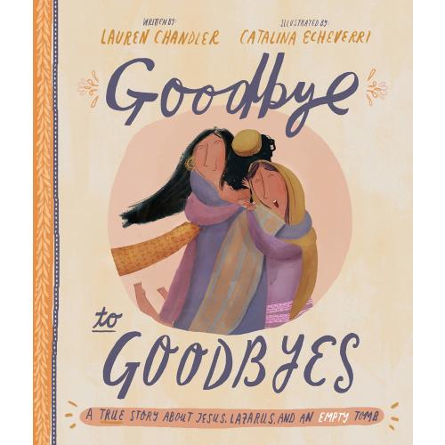 Goodbye to Goodbyes: A True Story about Jesus, Lazarus, and an Empty Tomb (Tales That Tell the Truth)
