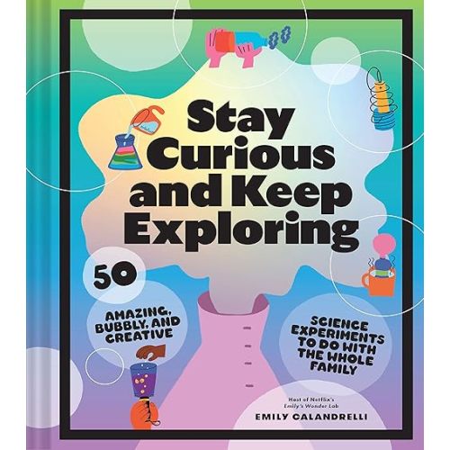 Stay Curious and Keep Exploring: 50 Amazing, Bubbly, and Creative Science Experiments to Do with the Whole Family Hardcover – September 27, 2022