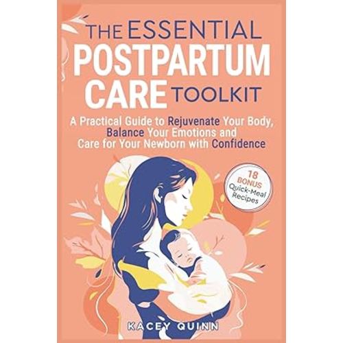 The Essential Postpartum Care Toolkit: A Practical Guide to Rejuvenate Your Body, Balance Your Emotions and Care for Your Newborn with Confidence