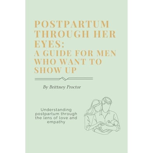 Postpartum through her eyes: A guide for men that want to show up: A guided book for men to understand postpartum