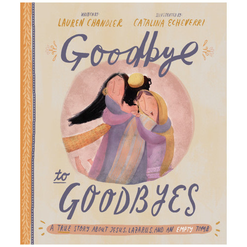 Goodbye to Goodbyes Storybook - Lauren Chandler, Catalina Echeverri | The Good Book Company