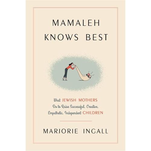 Mamaleh Knows Best: What Jewish Mothers Do to Raise Successful, Creative, Empathetic, Independent Children