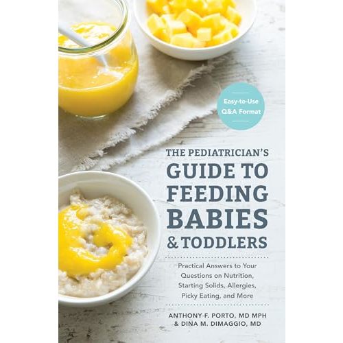 The Pediatrician's Guide to Feeding Babies and Toddlers: Practical Answers To Your Questions on Nutrition, Starting Solids, Allergies, Picky Eating, and More (For Parents, By Parents)