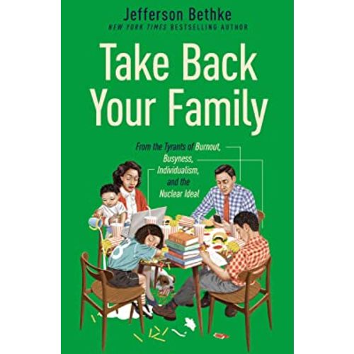 Take Back Your Family: From the Tyrants of Burnout, Busyness, Individualism, and the Nuclear Ideal